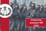 IB Security Assistant भर्ती 2025: 4987 खाली पदों पर आवेदन करने का तरीका जानें!