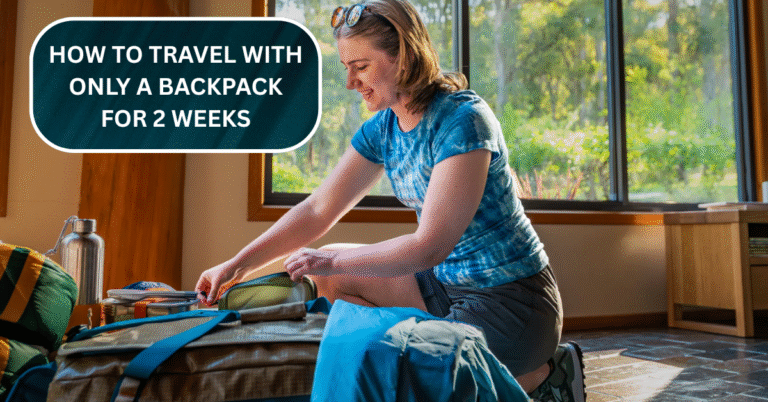 How to Travel with Only a Backpack for 2 Weeks – Minimalist Packing, Layering Tips, and Gear for Comfort