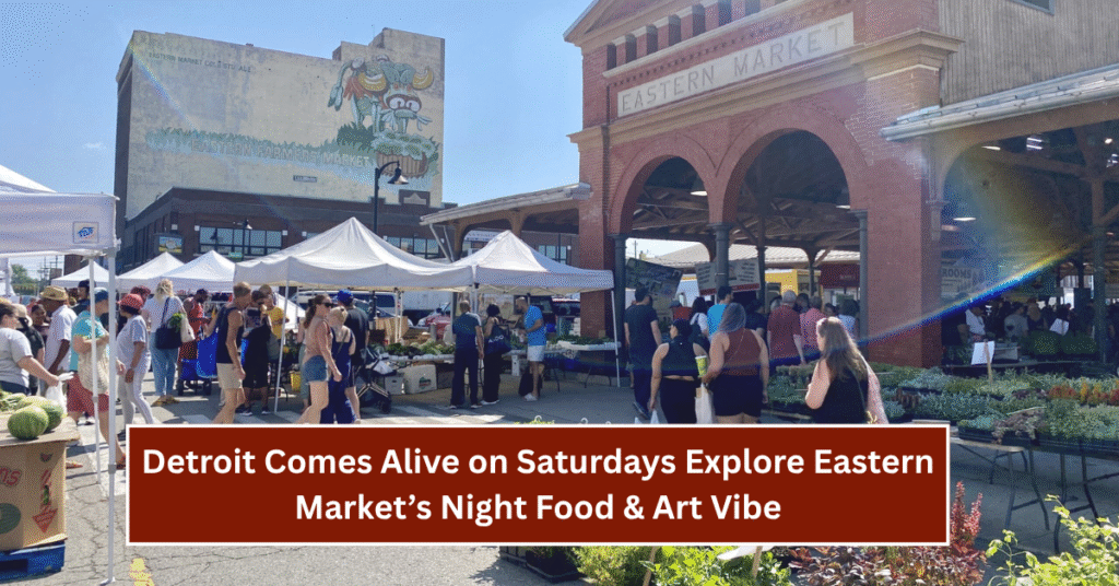 Detroit Comes Alive on Saturdays: Explore Eastern Market’s Night Food & Art Vibe