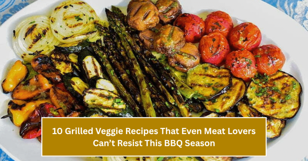 10 Grilled Veggie Recipes That Even Meat Lovers Can’t Resist This BBQ Season