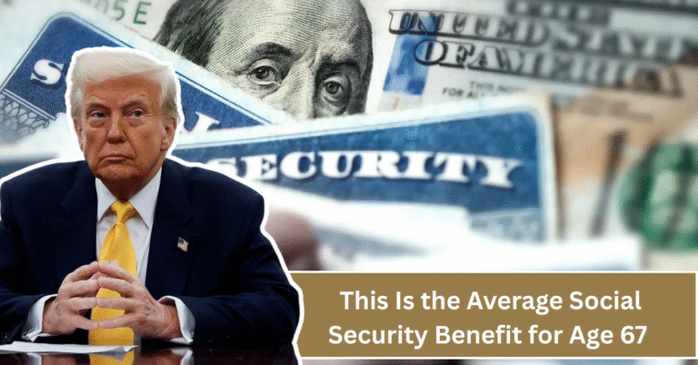 This Is the Average Social Security Benefit for Age 67 – What Retirees Need to Know in 2025