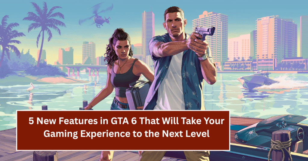 5 New Features in GTA 6 That Will Take Your Gaming Experience to the Next Level