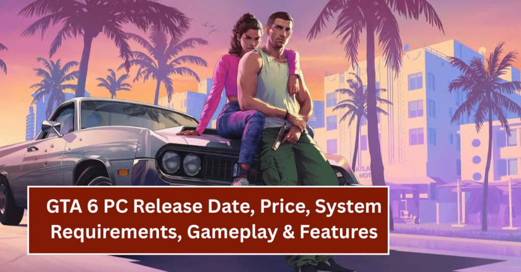 GTA 6 PC Release Date, Price, System Requirements, Gameplay & Features – All You Need to Know